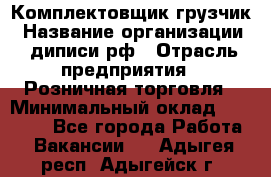 Комплектовщик-грузчик › Название организации ­ диписи.рф › Отрасль предприятия ­ Розничная торговля › Минимальный оклад ­ 28 000 - Все города Работа » Вакансии   . Адыгея респ.,Адыгейск г.